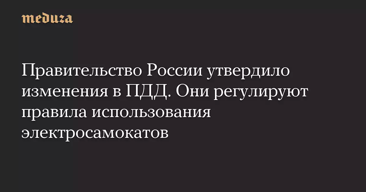 Правительство России утвердило изменения в ПДД. Они регулируют правила использования электросамокатов — Meduza