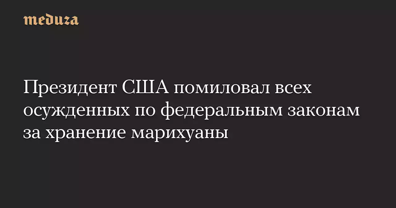 Президент США помиловал всех осужденных по федеральным законам за хранение марихуаны — Meduza