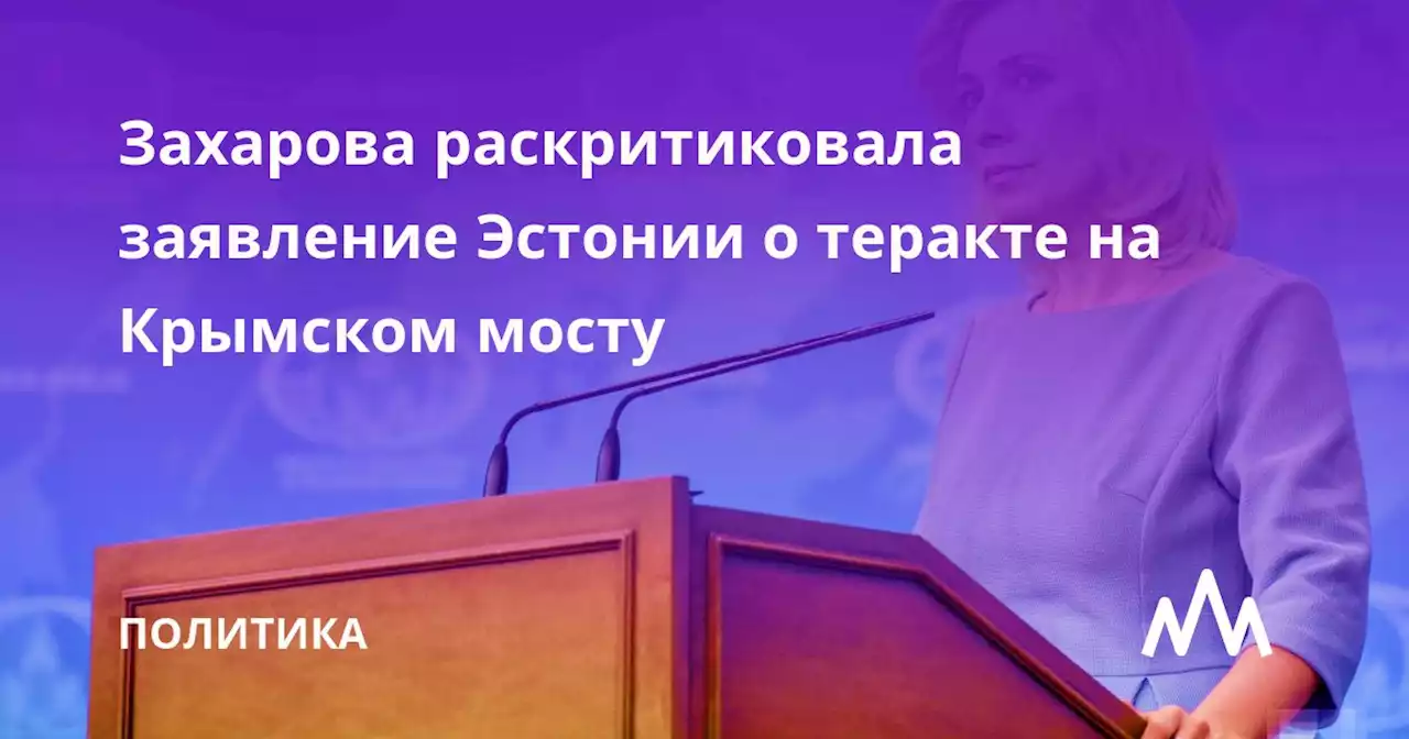 Захарова раскритиковала заявление Эстонии о теракте на Крымском мосту