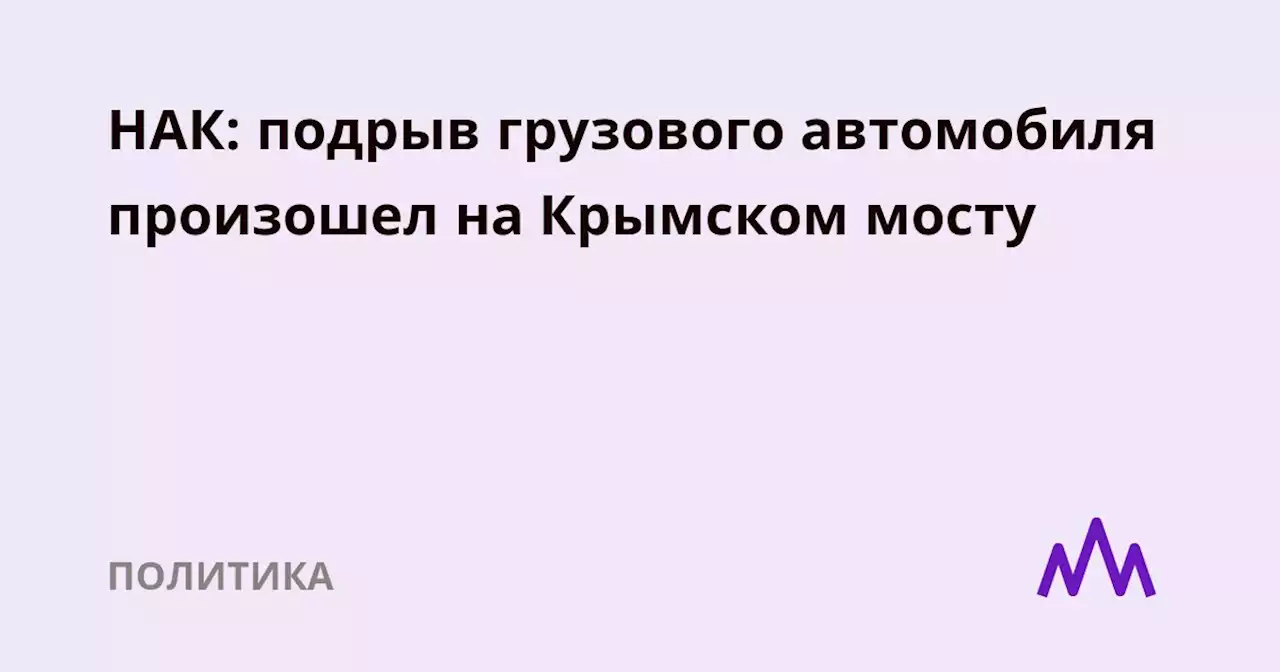 НАК: подрыв грузового автомобиля произошел на Крымском мосту