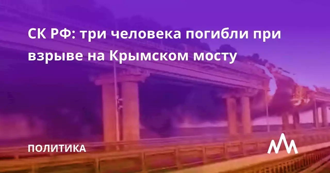 СК РФ: три человека погибли при взрыве на Крымском мосту