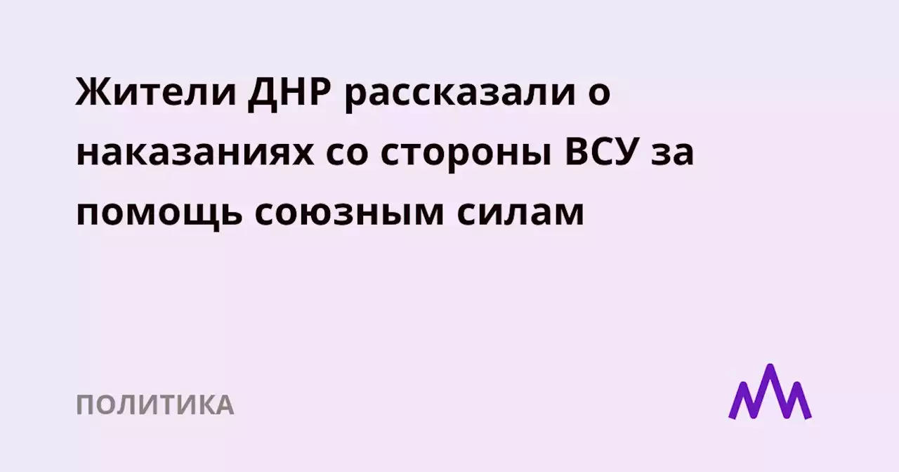 Жители ДНР рассказали о наказаниях со стороны ВСУ за помощь союзным силам