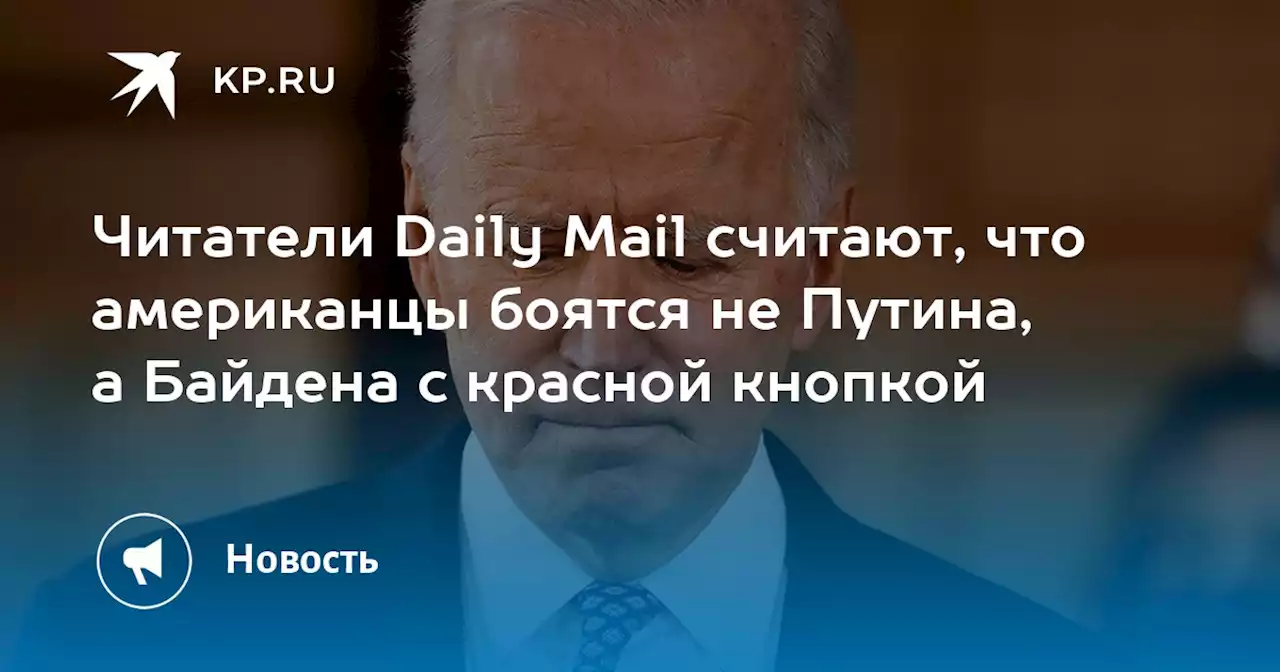 Читатели Daily Mail считают, что американцы боятся не Путина, а Байдена с красной кнопкой