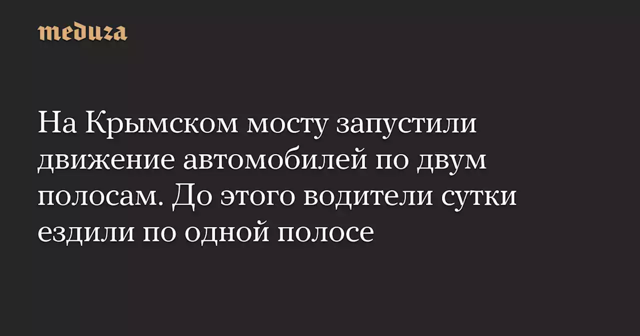 На Крымском мосту запустили движение автомобилей по двум полосам. До этого водители сутки ездили по одной полосе — Meduza