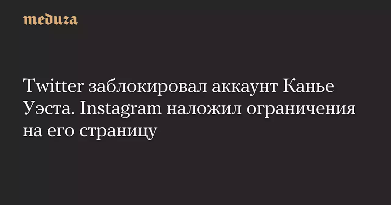 Twitter заблокировал аккаунт Канье Уэста. Instagram наложил ограничения на его страницу — Meduza