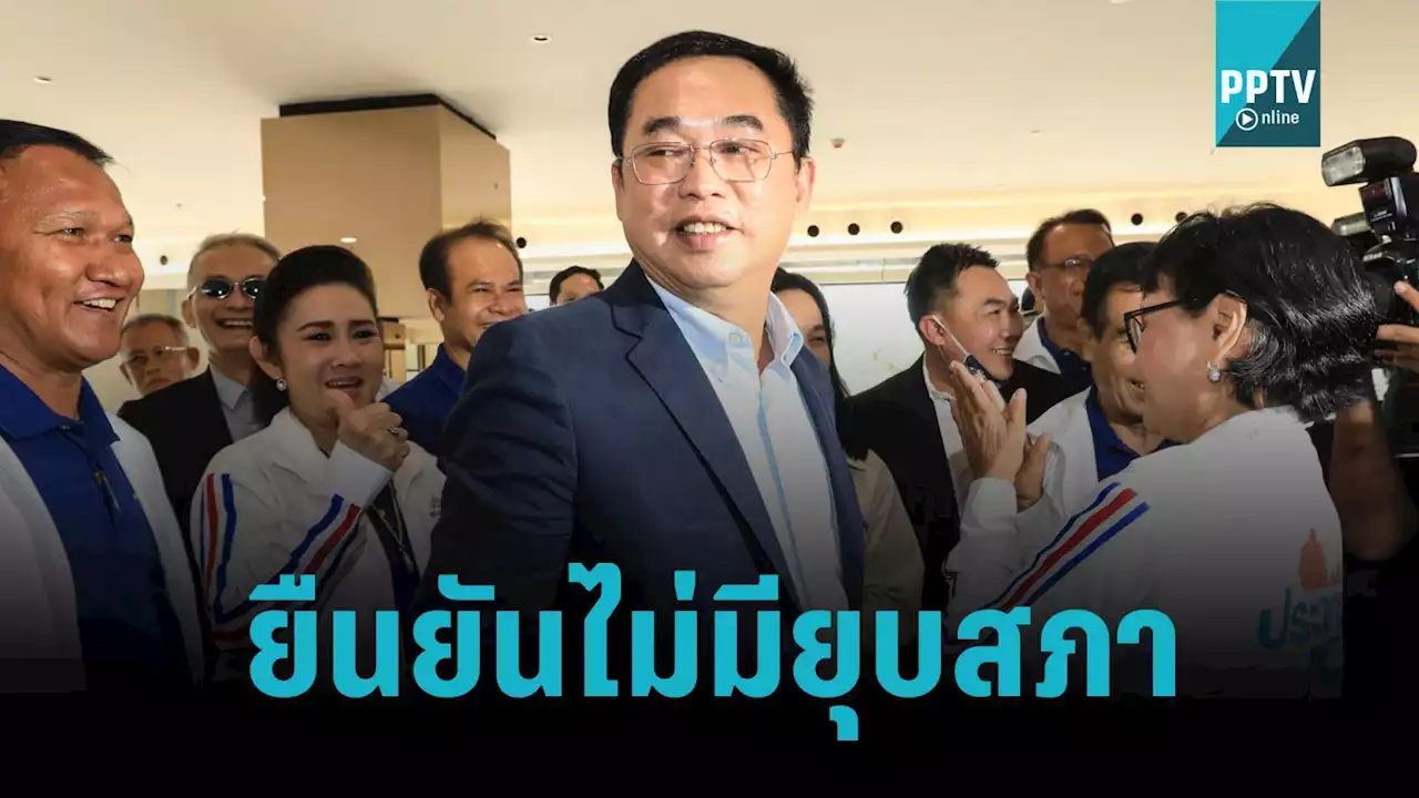 “อนุชา” ยืนยันไม่มียุบสภา เชื่อ พปชร.จะได้ความนิยม - ส.ส.มากกว่าเดิม