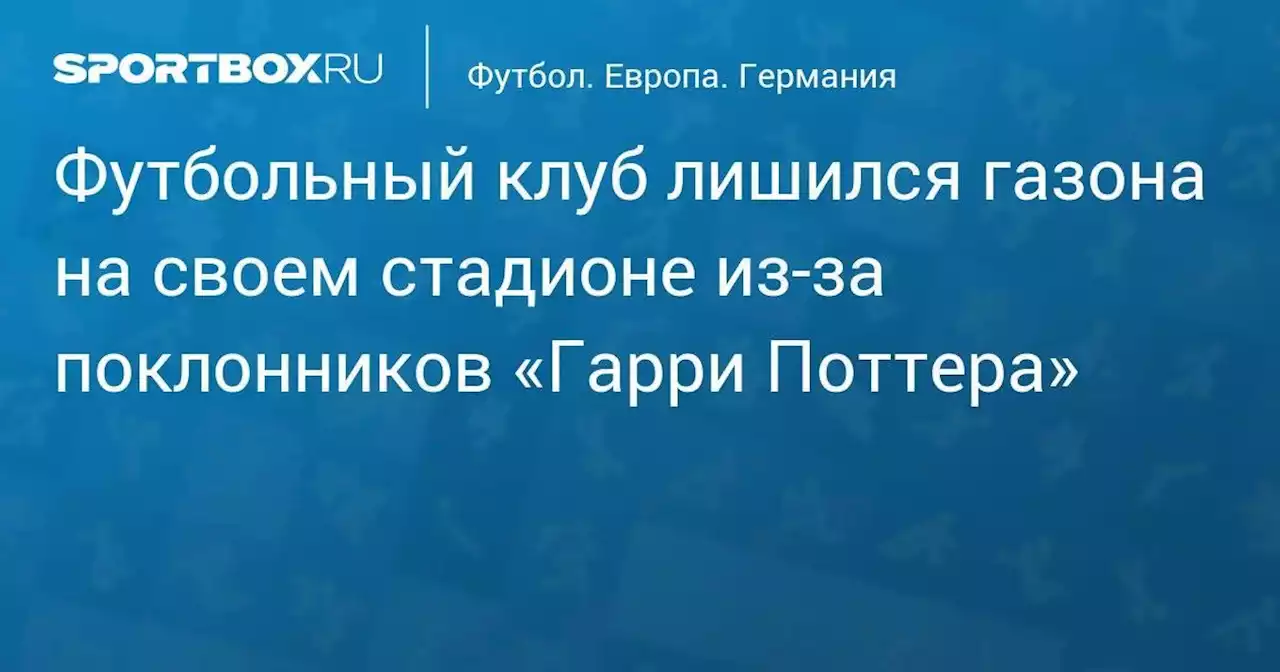 Футбольный клуб лишился газона на своем стадионе из-за поклонников «Гарри Поттера»