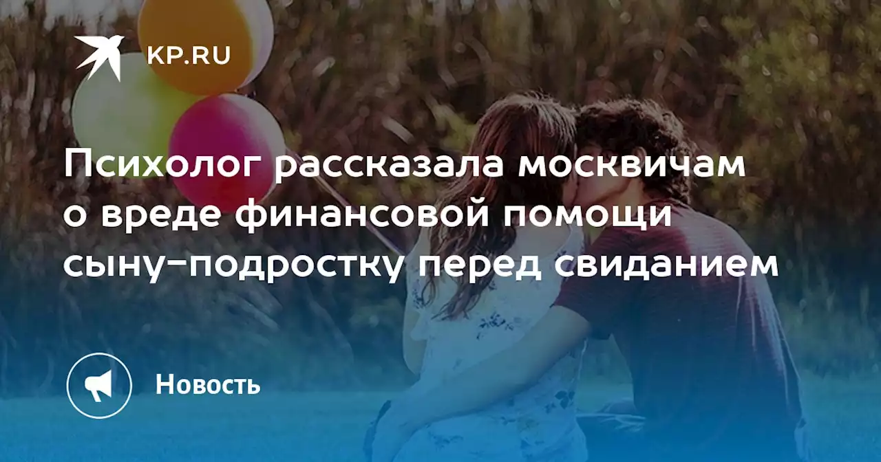 Психолог рассказала москвичам о вреде финансовой помощи сыну-подростку перед свиданием