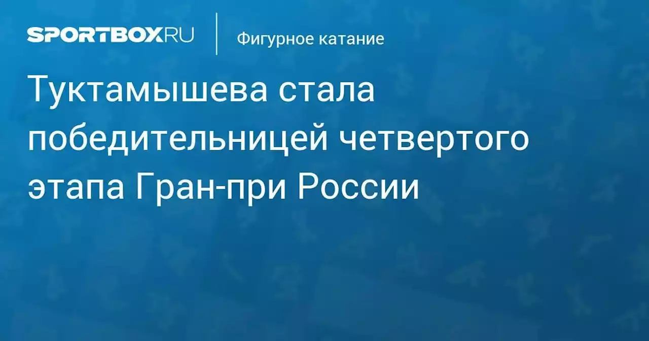 Туктамышева стала победительницей четвертого этапа Гран-при России