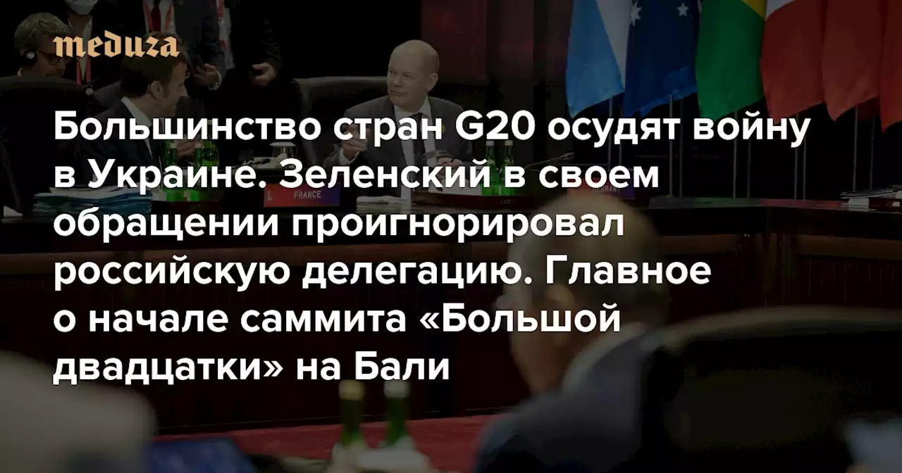 Большинство стран G20 осудят войну в Украине. Зеленский в своем обращении проигнорировал российскую делегацию Главное о начале саммита «Большой двадцатки» на Бали — Meduza