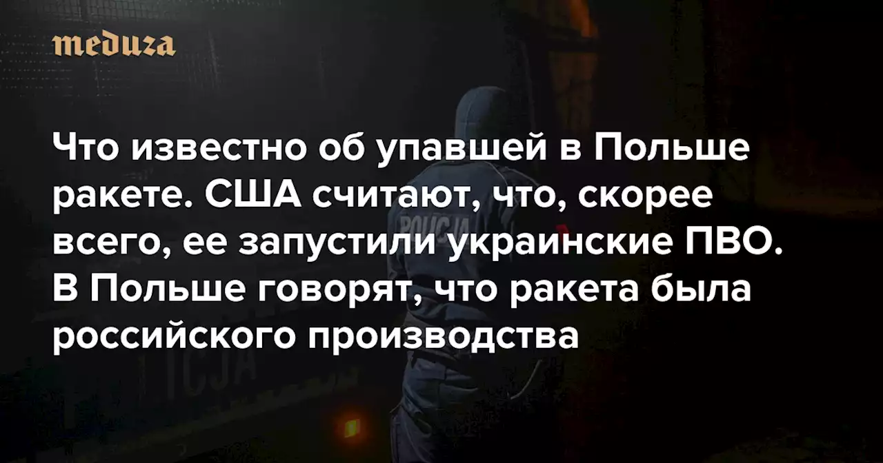 Что известно об упавшей в Польше ракете США считают, что, скорее всего, ее запустили украинские ПВО. В Польше говорят, что ракета была российского производства — Meduza