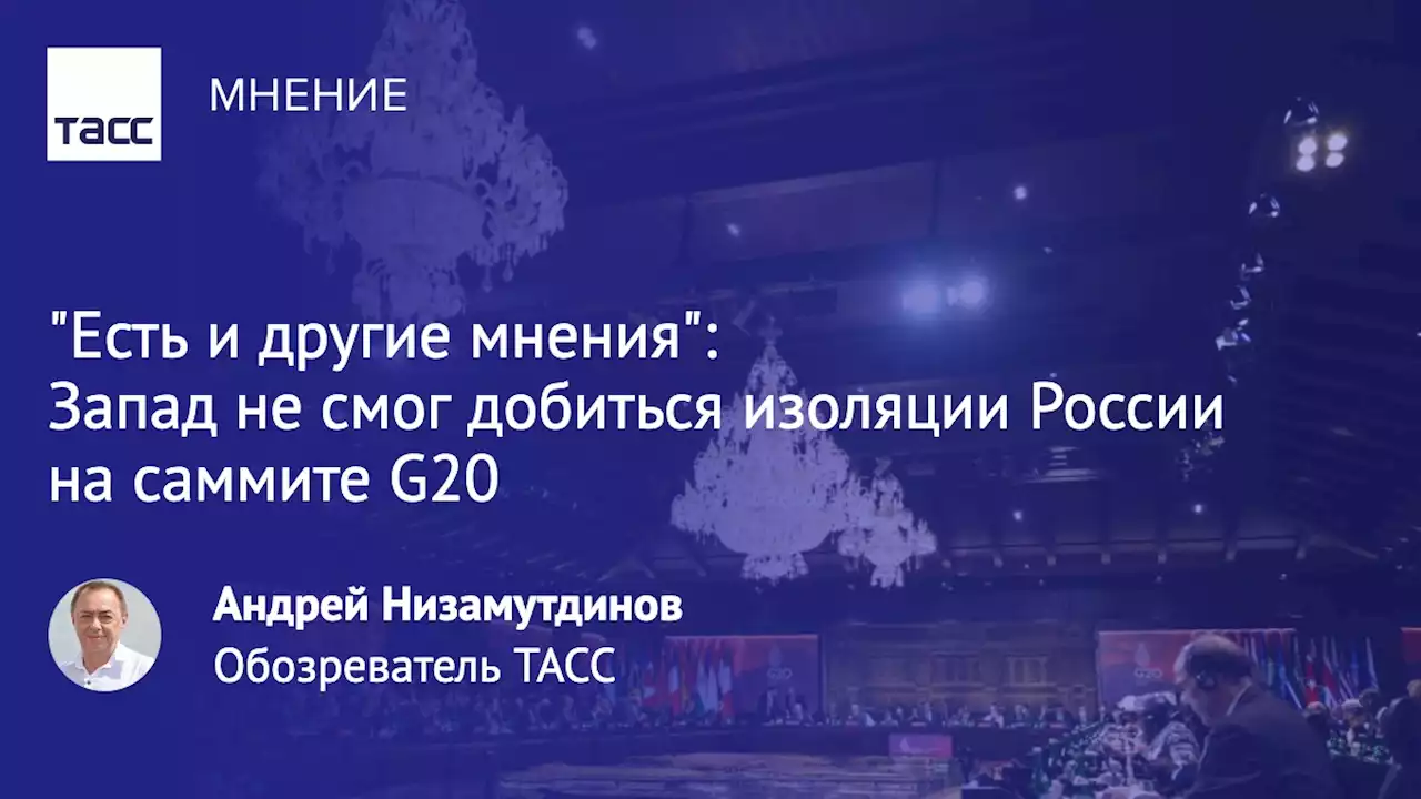 'Есть и другие мнения': Запад не смог добиться изоляции России на саммите G20 - Мнения ТАСС