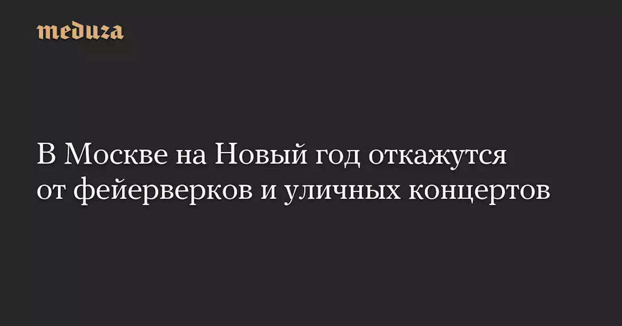 В Москве на Новый год откажутся от фейерверков и уличных концертов — Meduza