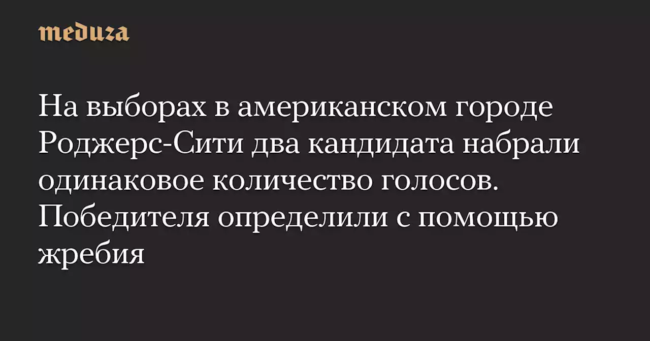 На выборах в американском городе Роджерс-Сити два кандидата набрали одинаковое количество голосов. Победителя определили с помощью жребия — Meduza