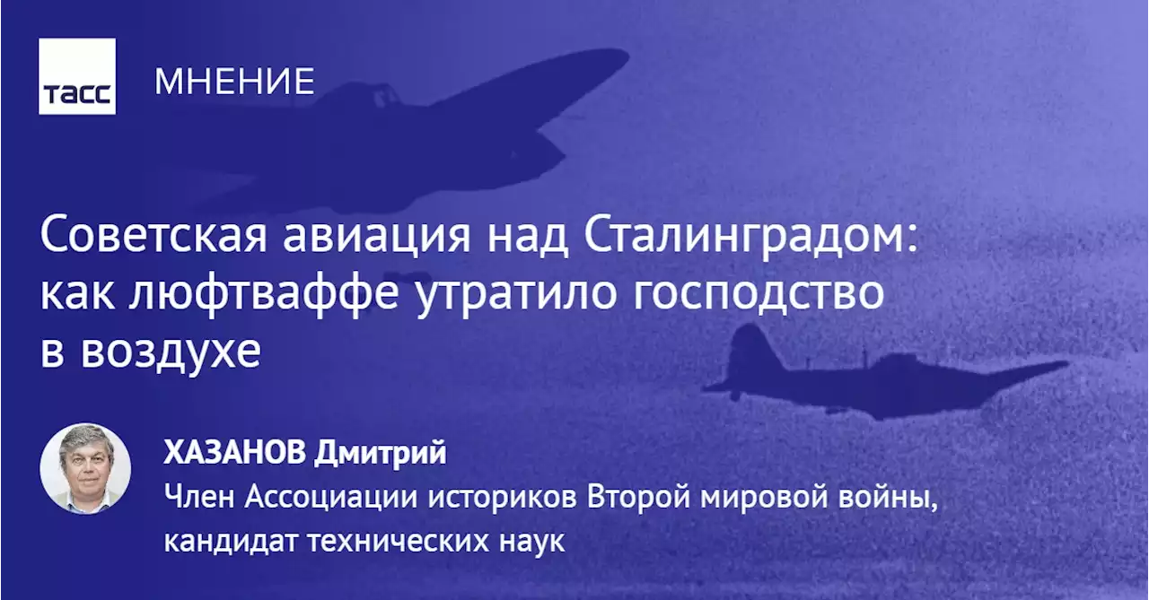 Советская авиация над Сталинградом: как люфтваффе утратило господство в воздухе - Мнения ТАСС