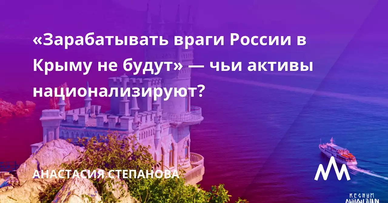 «Зарабатывать враги России в Крыму не будут» — чьи активы национализируют?