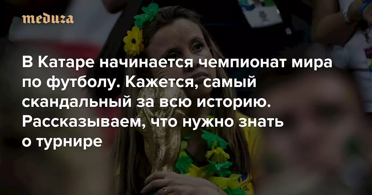 В Катаре начинается чемпионат мира по футболу. Кажется, самый скандальный за всю историю Рассказываем, что нужно знать о турнире — Meduza