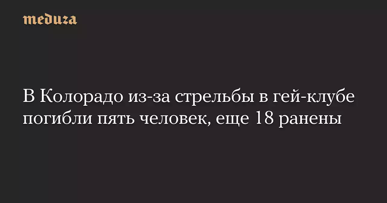 В Колорадо из-за стрельбы в гей-клубе погибли пять человек, еще 18 ранены — Meduza