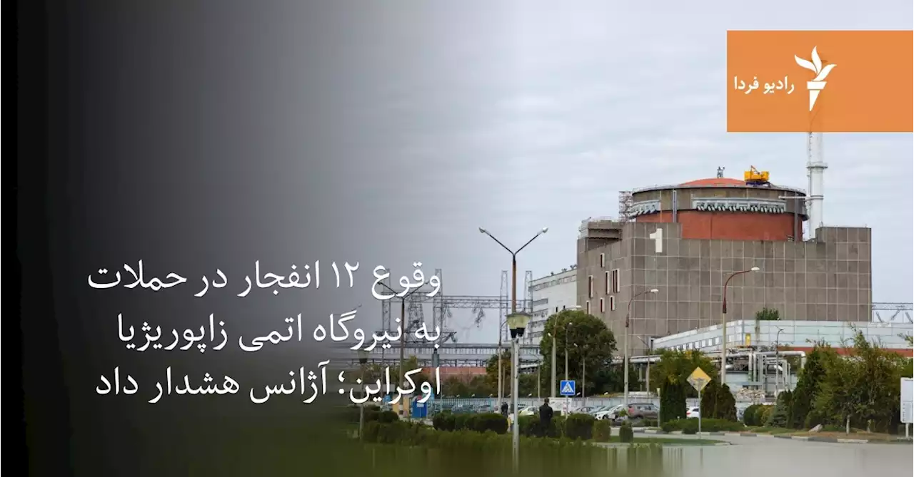 وقوع ۱۲ انفجار در حملات به نیروگاه اتمی زاپوریژیا اوکراین؛ آژانس هشدار داد