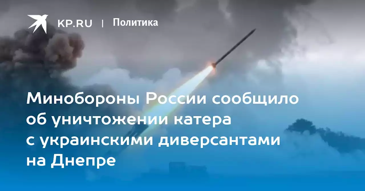 Минобороны России сообщило об уничтожении катера с украинскими диверсантами на Днепре