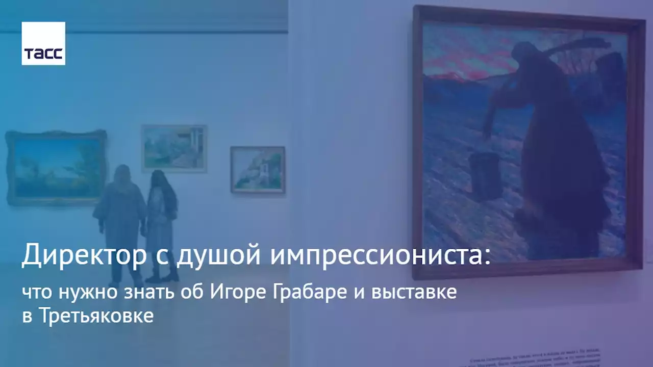 Директор с душой импрессиониста: что нужно знать об Игоре Грабаре и выставке в Третьяковке