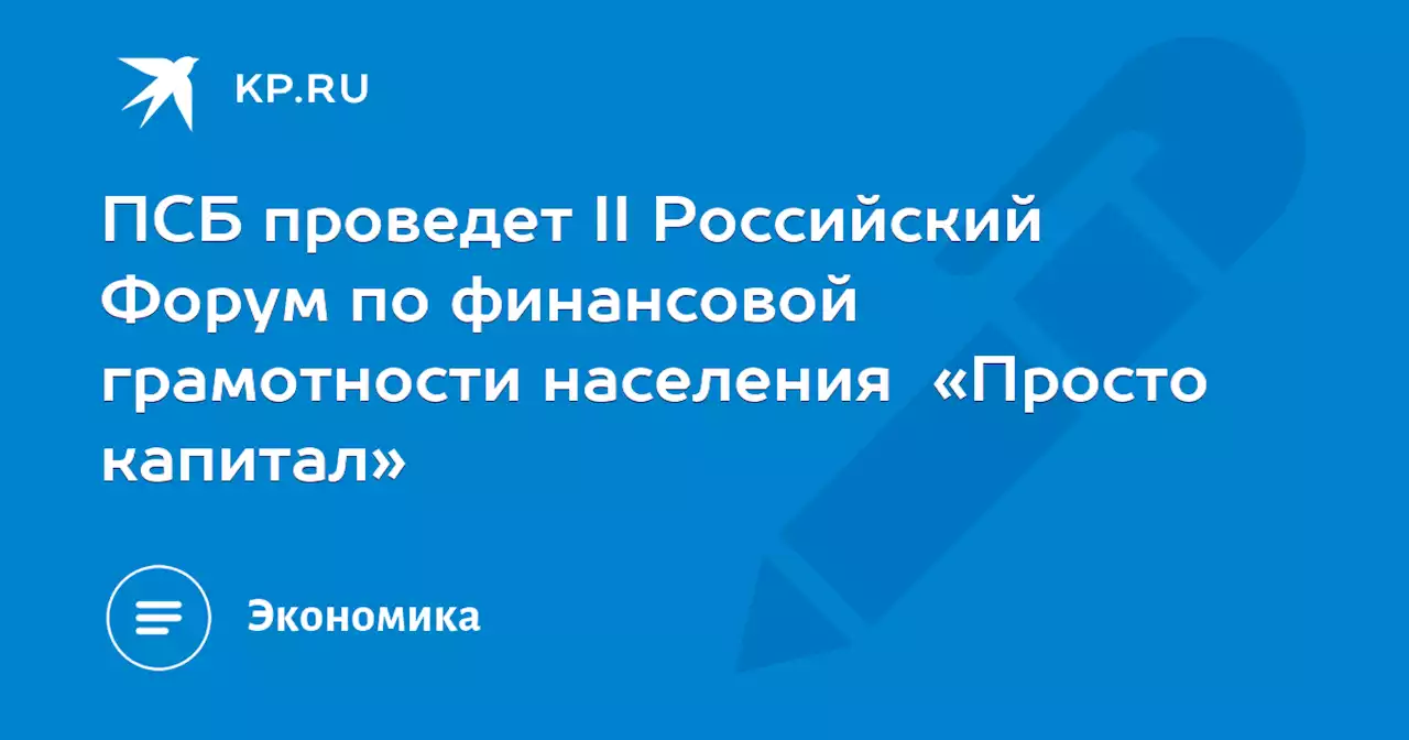 ПСБ проведет II Российский Форум по финансовой грамотности населения «Просто капитал»