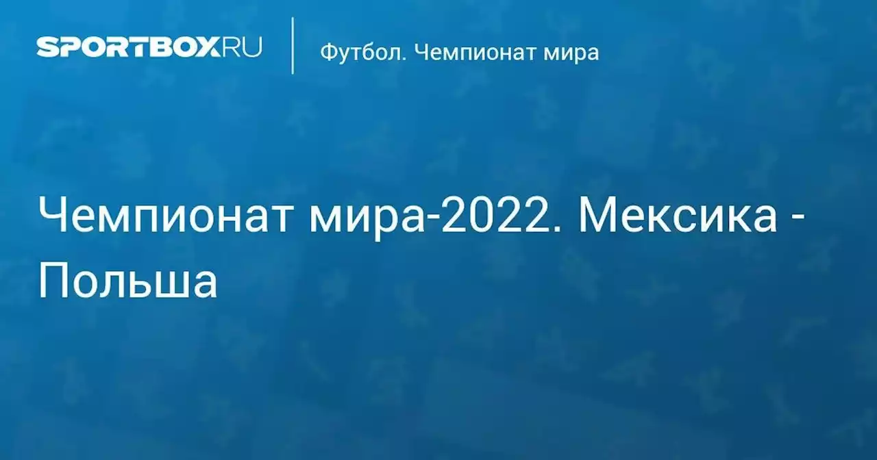 Чемпионат мира-2022. Мексика - Польша