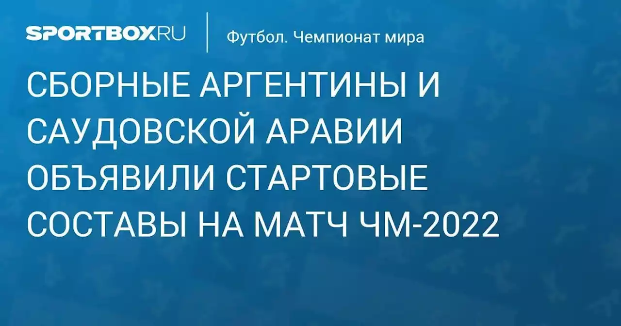 Сборные Аргентины и Саудовской Аравии объявили составы на матч ЧМ-2022