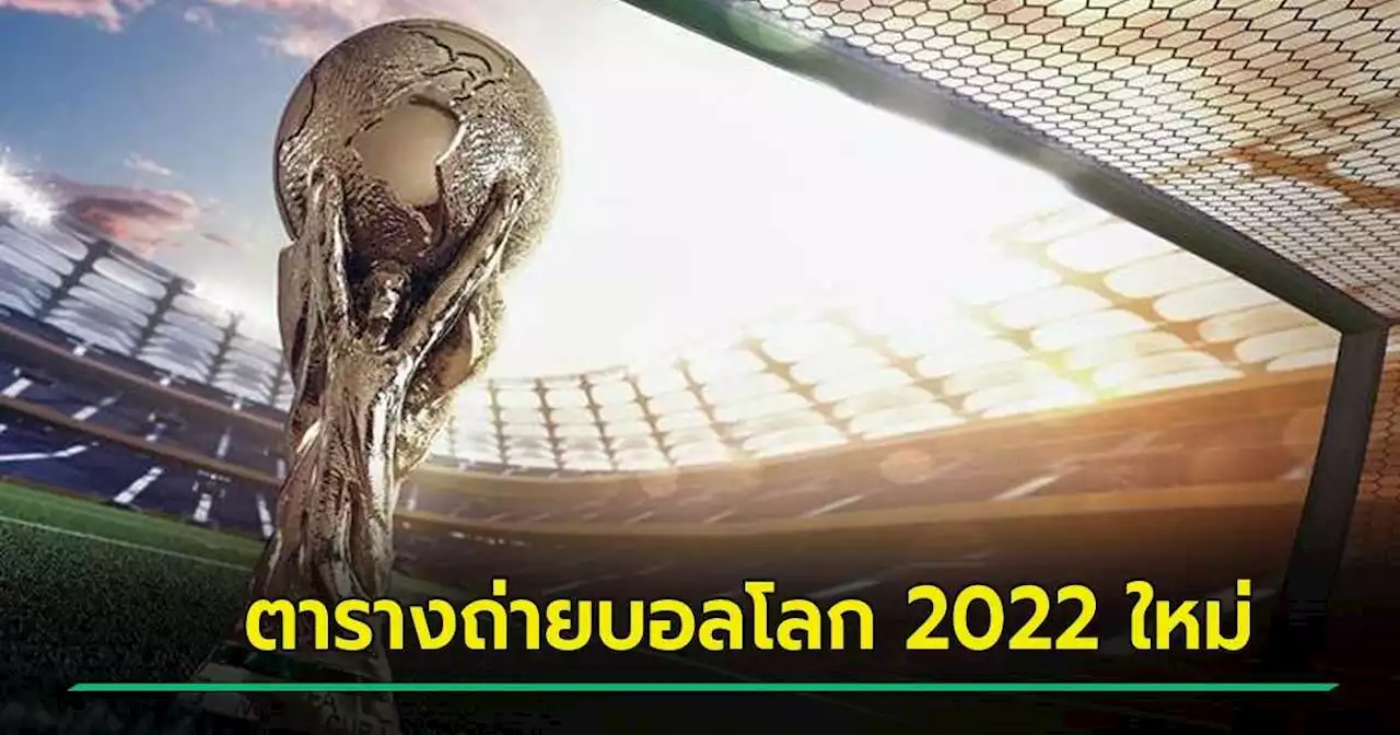 เปิดตารางถ่ายทอดสด ฟุตบอลโลก 2022 ใหม่ คู่ไหนเตะเมื่อไหร่ - ช่องไหน เช็กเลย !