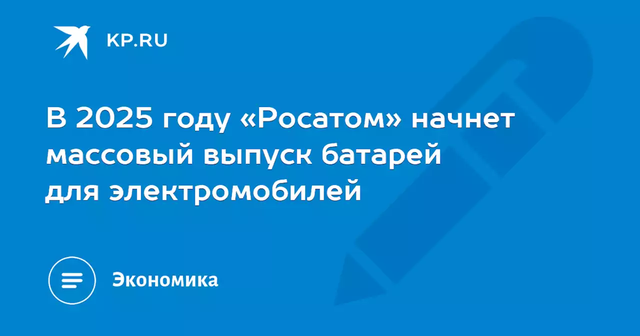 В 2025 году «Росатом» начнет массовый выпуск батарей для электромобилей