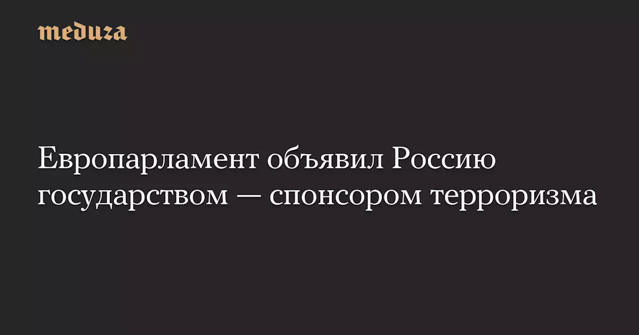 Европарламент объявил Россию государством — спонсором терроризма — Meduza