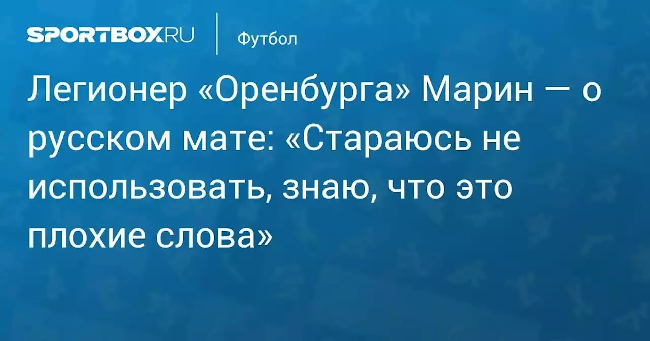 Легионер «Оренбурга» Марин — о русском мате: «Стараюсь не использовать, знаю, что это плохие слова»