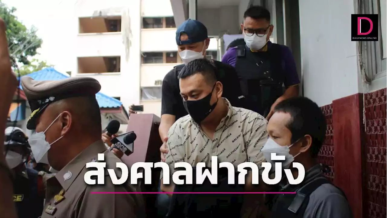 'ตู้ห่าว' ยืนยันในความบริสุทธิ์ ตร.คุมตัวส่งฝากขังพร้อมค้านประกัน | เดลินิวส์