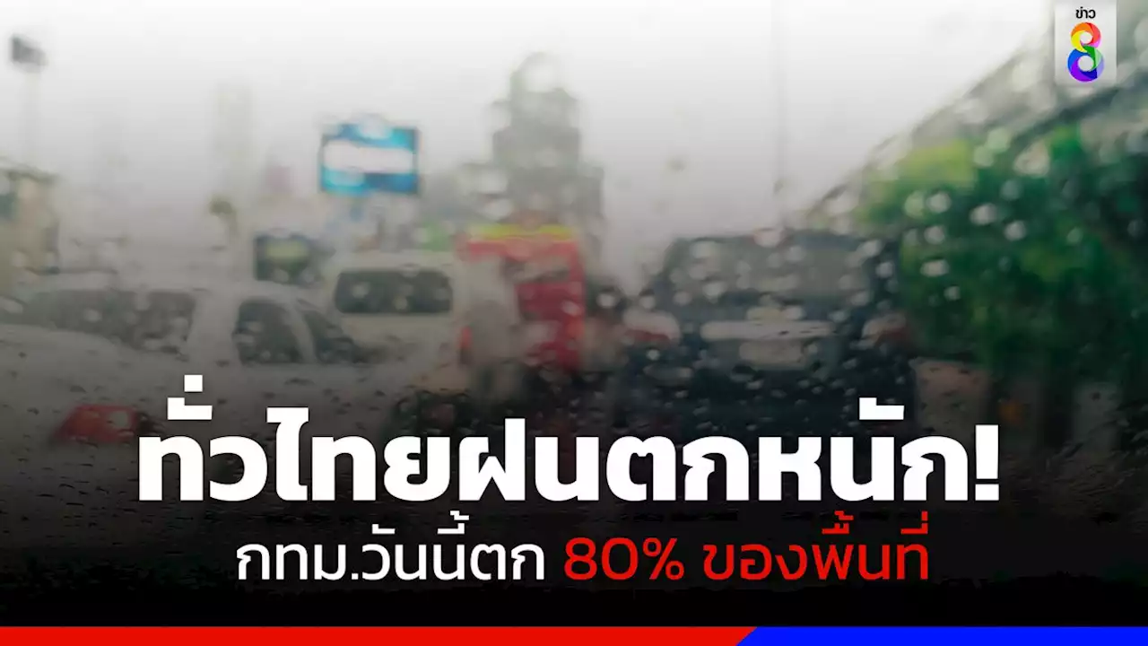 กรมอุตุฯ เผยทั่วไทยฝนตกหนักถึงหนักมาก กทม.วันนี้ตก 80%