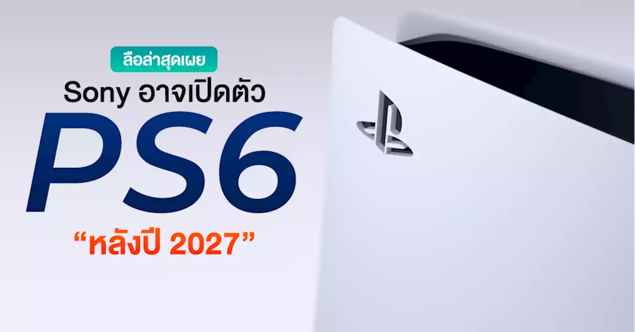 มาไวงั้นเลย! ลือ PS6 คอนโซลรุ่นใหม่อาจเปิดตัวหลังปี 2027