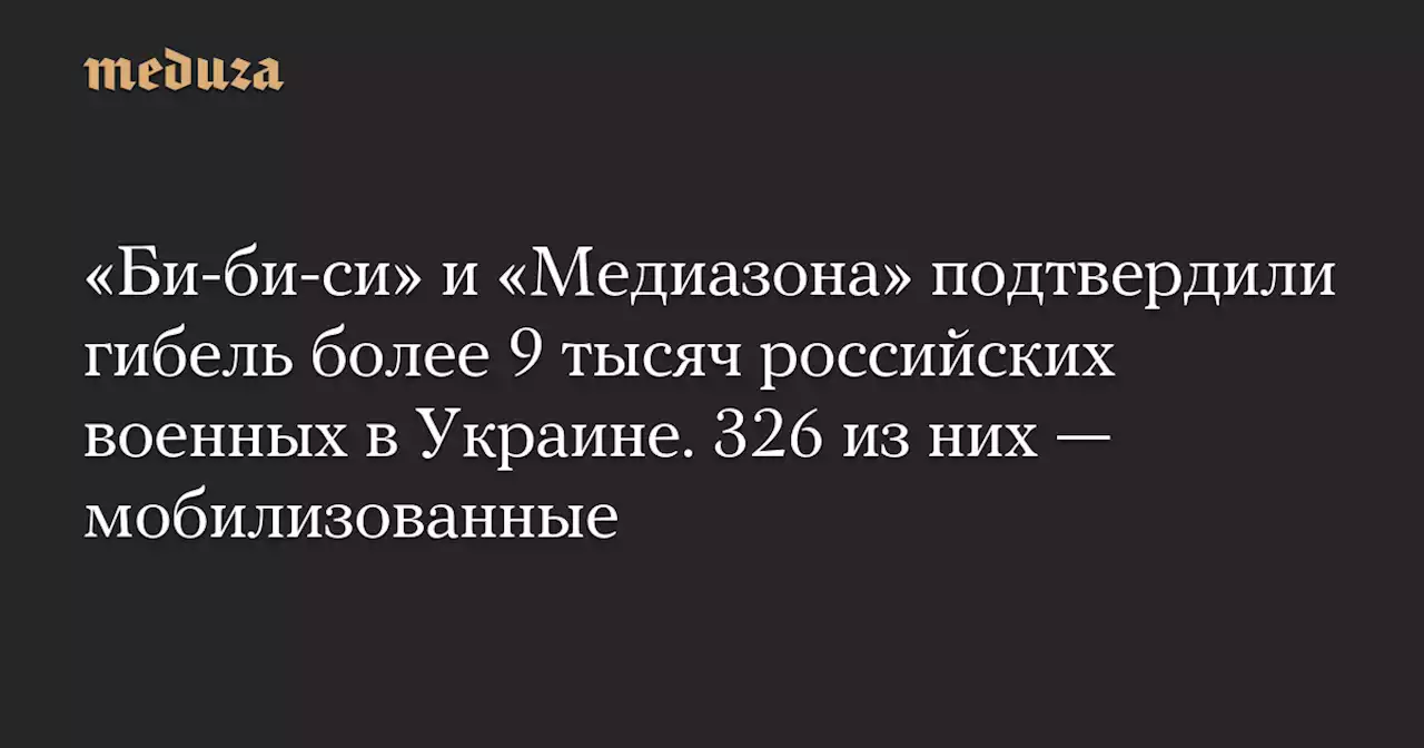 «Би-би-си» и «Медиазона» подтвердили гибель более 9 тысяч российских военных в Украине. 326 из них — мобилизованные — Meduza