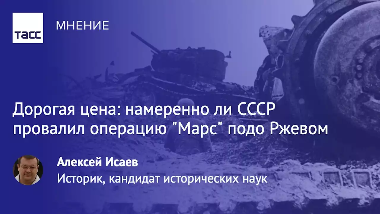 Дорогая цена: намеренно ли СССР провалил операцию 'Марс' подо Ржевом - Мнения ТАСС