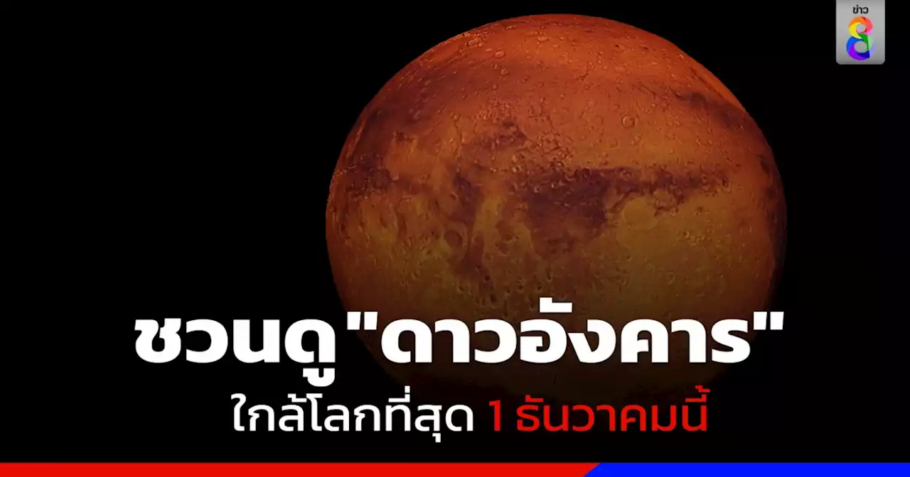 1 ธันวาคมนี้ สถาบันวิจัยดาราศาสตร์แห่งชาติ ชวนดู 'ดาวอังคารใกล้โลกที่สุด'