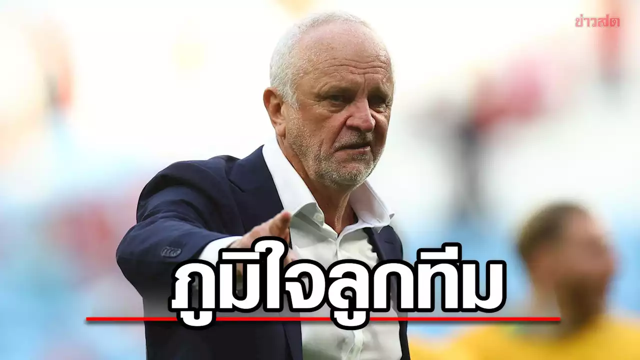 กุนซือ ออสเตรเลีย ภูมิใจลูกทีมโชว์สปิริตนักสู้เกมเฉือนตูนิเชีย - คว้าชัยนัดแรกบอลโลก - ข่าวสด