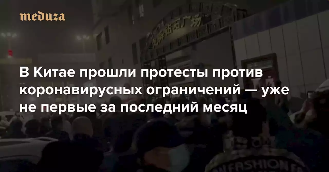 В Китае прошли протесты против коронавирусных ограничений — уже не первые за последний месяц Поводом стала гибель людей при пожаре в многоэтажке: предположительно, локдаун мог помешать тушить огонь — Meduza