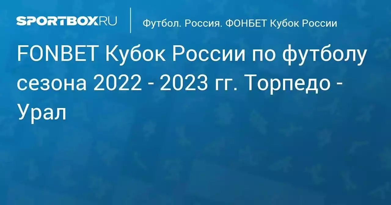 FONBET Кубок России по футболу сезона 2022 - 2023 гг. Торпедо - Урал