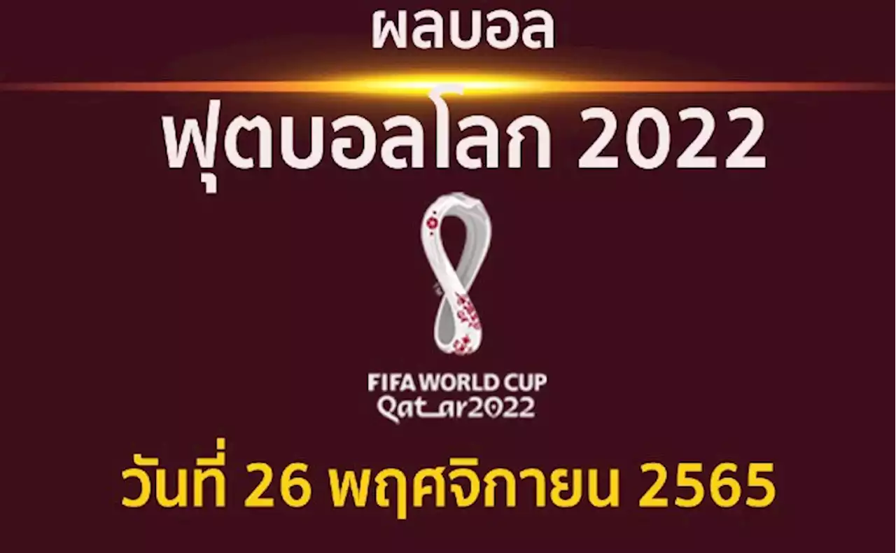 สรุปผลบอล ฟุตบอลโลก 2022 วันที่ 26 พฤศจิกายน 2565