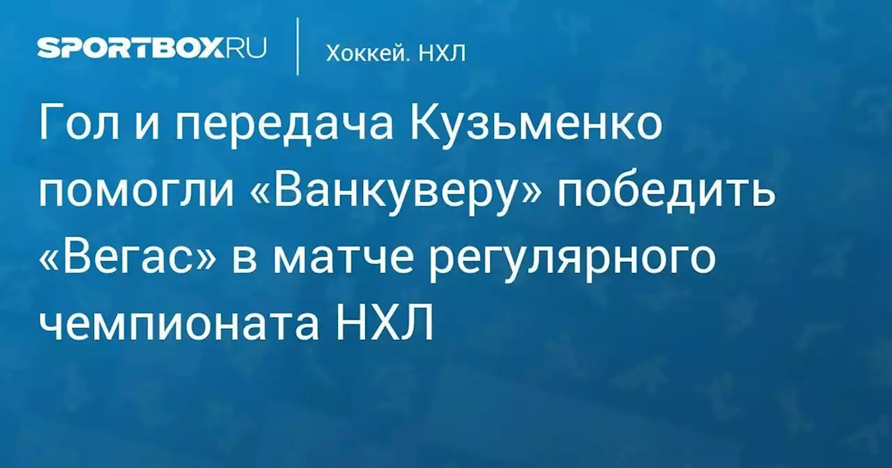 Гол и передача Кузьменко помогли «Ванкуверу» победить «Вегас» в матче регулярного чемпионата НХЛ