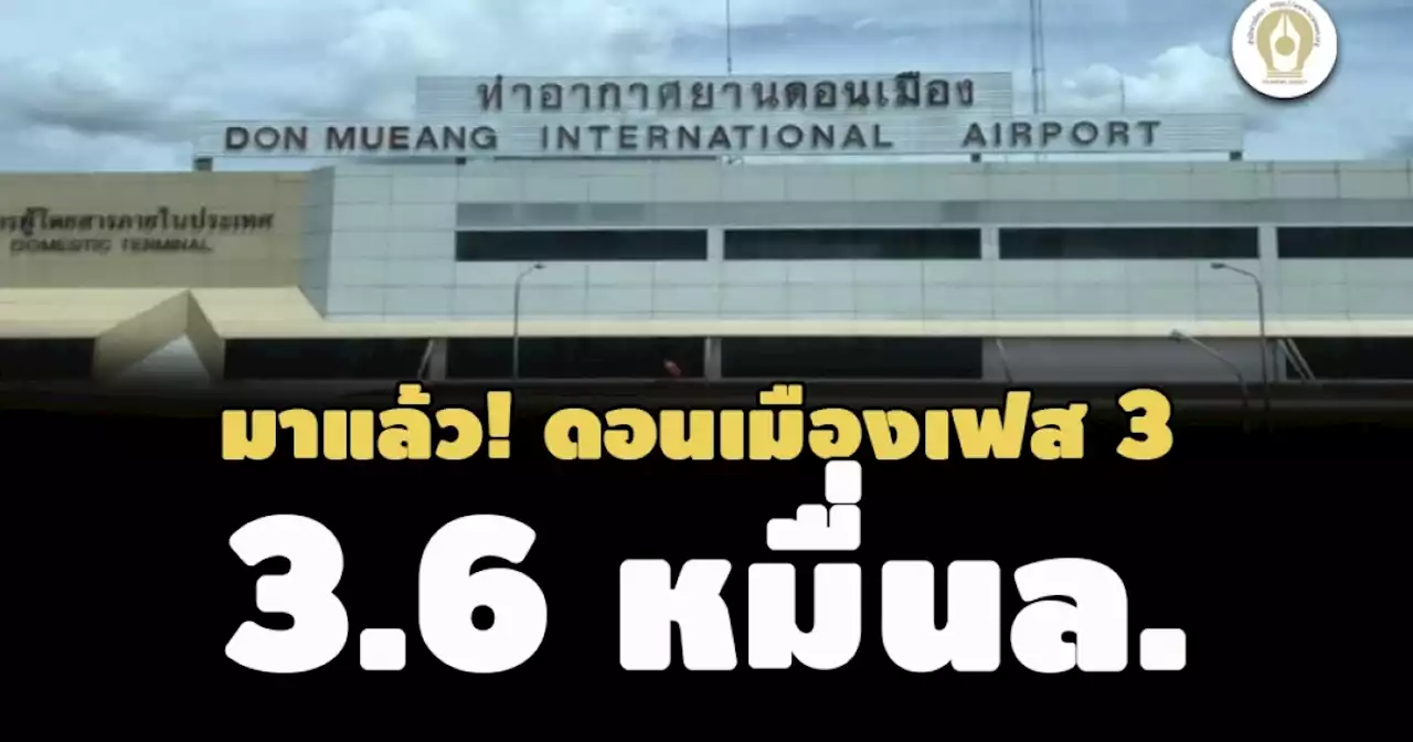 3.6 หมื่นล.! ‘คมนาคม’ ชง ครม.เคาะแผนพัฒนาดอนเมืองเฟส 3-ตั้งเป้าเปิดประมูลปลายปี 66