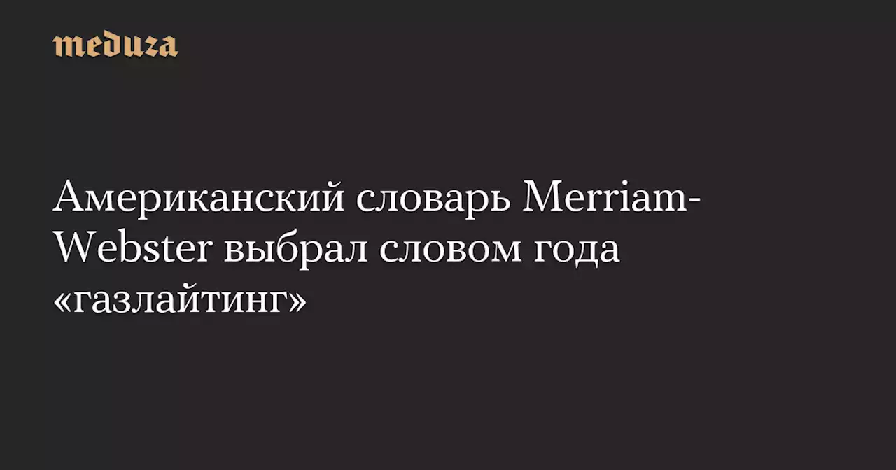 Американский словарь Merriam-Webster выбрал словом года «газлайтинг» — Meduza