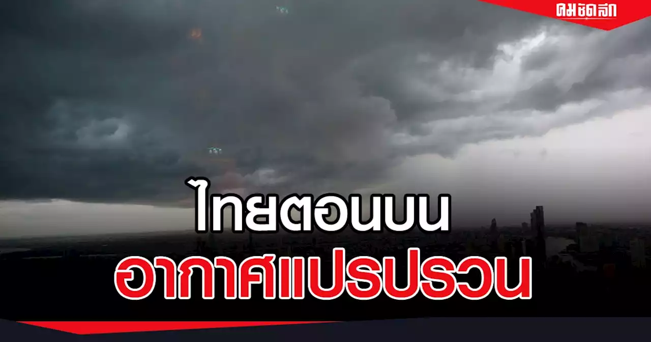 อุตุฯ เตือน ฉ.3 ไทยตอนบน 'อากาศแปรปรวน' ฝนตกหนัก อุณหภูมิลด 1-4 องศา