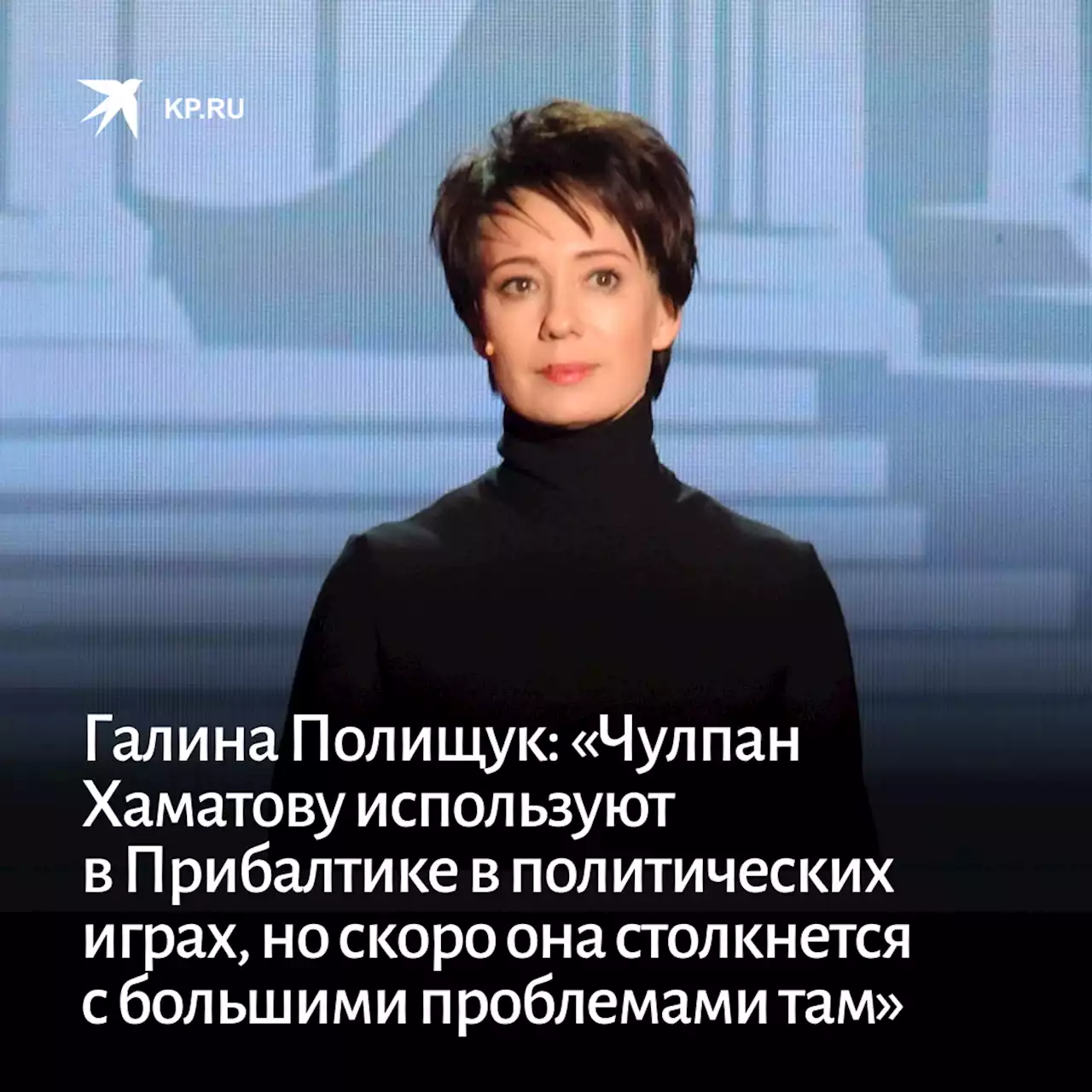 Галина Полищук: «Чулпан Хаматову используют в Прибалтике в политических играх, но скоро она столкнется с большими проблемами там»