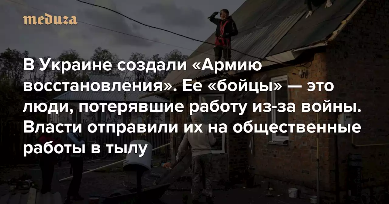 В Украине создали «Армию восстановления». Ее «бойцы» — это люди, потерявшие работу из-за войны Власти отправили их на общественные работы в тылу — Meduza