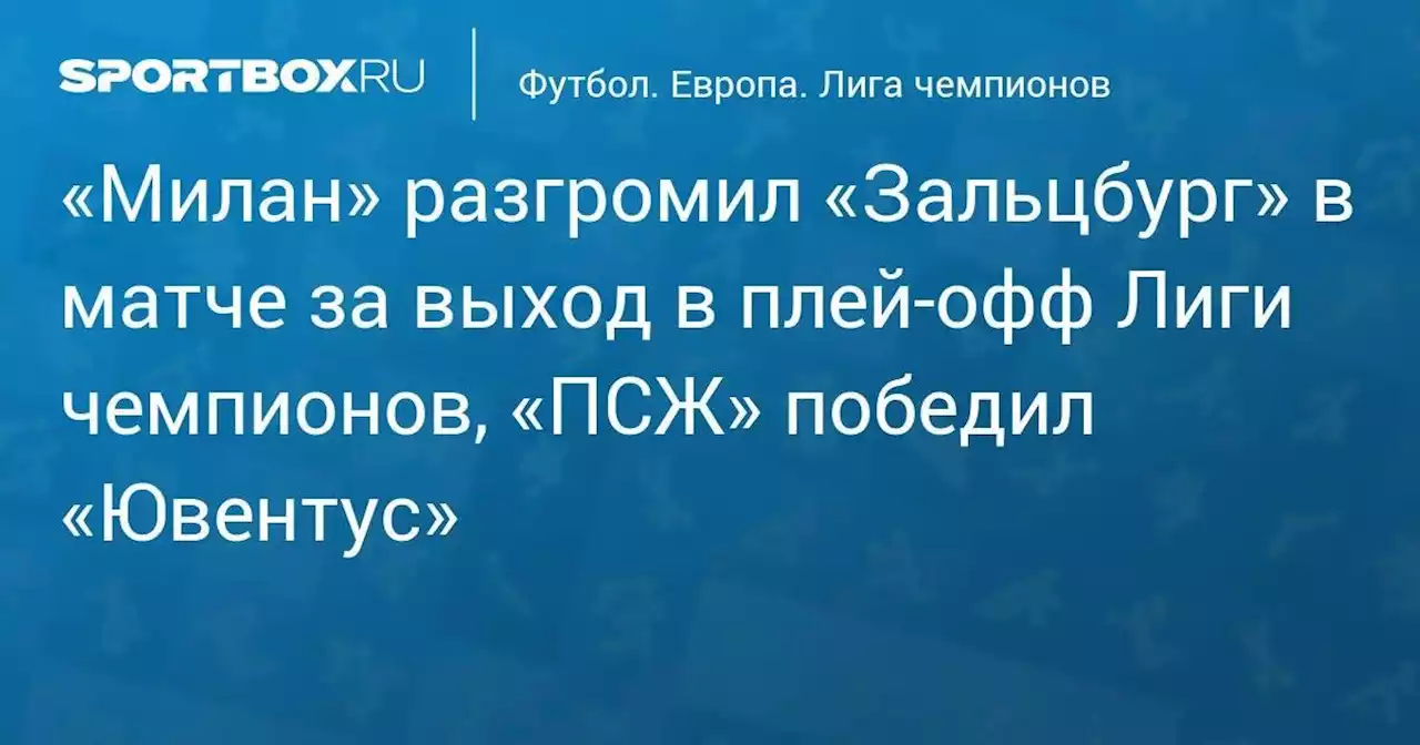 «Милан» разгромил «Зальцбург» в матче за выход в плей-офф Лиги чемпионов, «ПСЖ» победил «Ювентус»