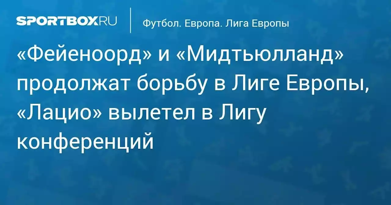 «Фейеноорд» и «Мидтьюлланд» продолжат борьбу в Лиге Европы, «Лацио» вылетел в Лигу конференций